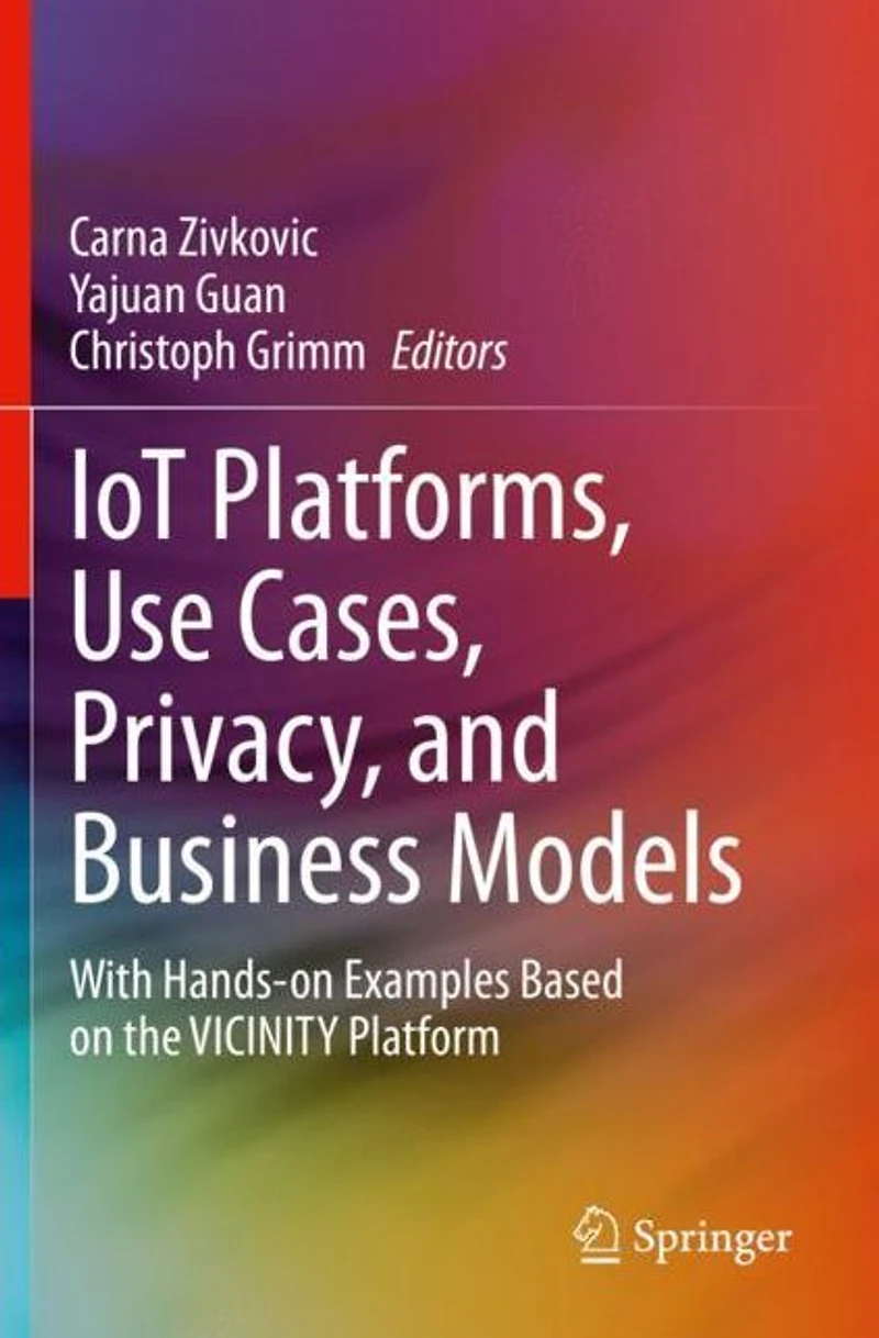 IoT Platforms, Use Cases, Privacy, and Business Models: With Hands-on Examples Based on the VICINITY Platform
