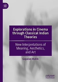 Explorations Cinema through Classical Indian Theories: New Interpretations of Meaning, Aesthetics, and Art