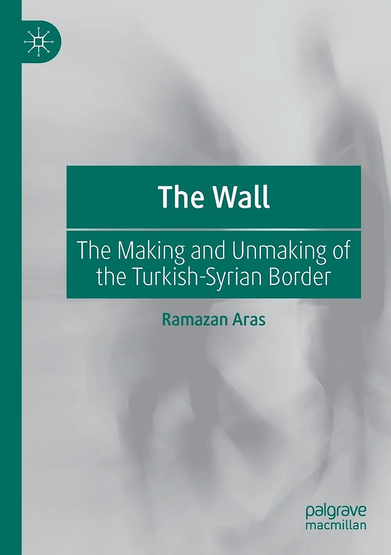 the Wall: Making and Unmaking of Turkish-Syrian Border