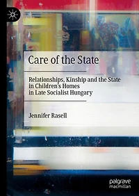 Care of the State: Relationships, Kinship and State Children's Homes Late Socialist Hungary