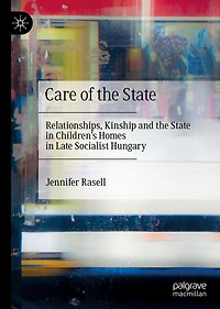 Care of the State: Relationships, Kinship and State Children's Homes Late Socialist Hungary