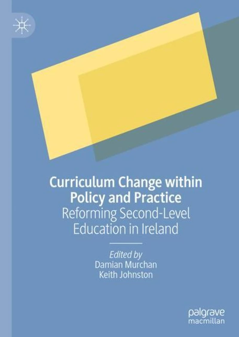 Curriculum Change within Policy and Practice: Reforming Second-Level Education Ireland