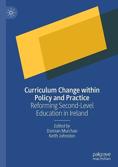 Curriculum Change within Policy and Practice: Reforming Second-Level Education Ireland