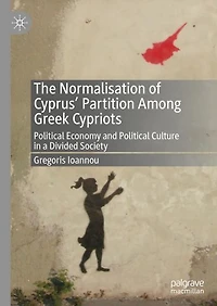 The Normalisation of Cyprus' Partition Among Greek Cypriots: Political Economy and Culture a Divided Society