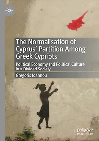 The Normalisation of Cyprus' Partition Among Greek Cypriots: Political Economy and Culture a Divided Society