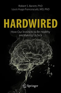 Hardwired: How Our Instincts to Be Healthy are Making Us Sick