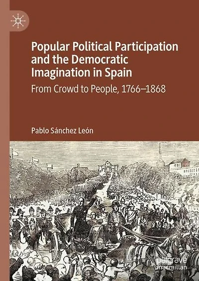 Popular Political Participation and the Democratic Imagination Spain: From Crowd to People, 1766-1868