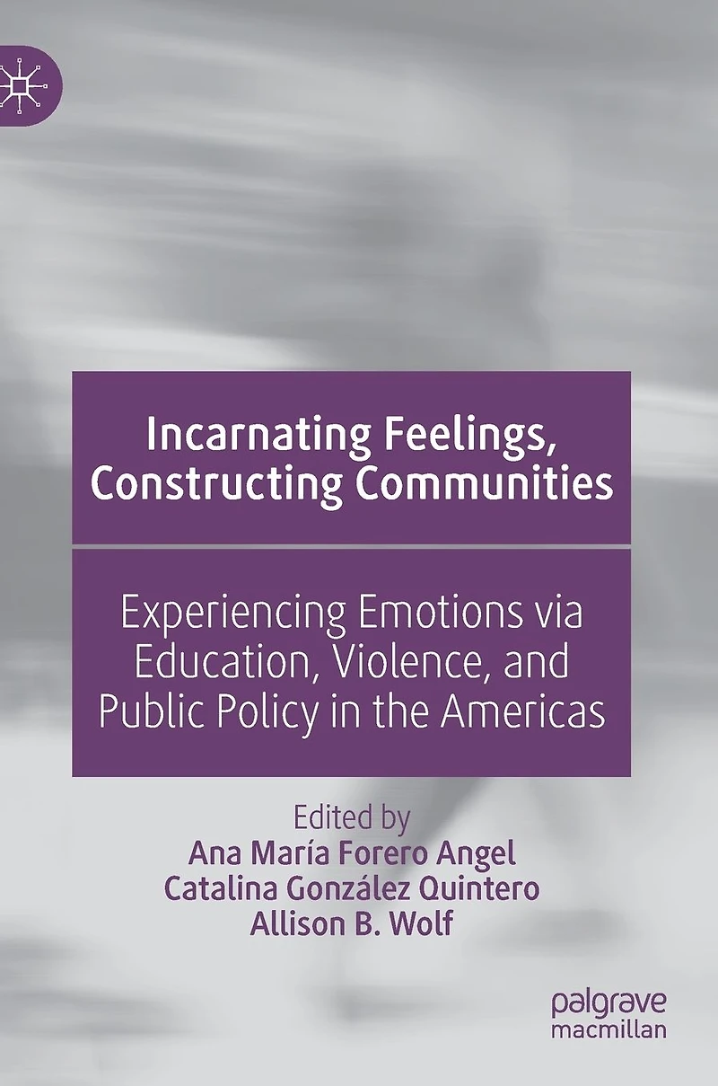 Incarnating Feelings, Constructing Communities: Experiencing Emotions via Education, Violence, and Public Policy the Americas