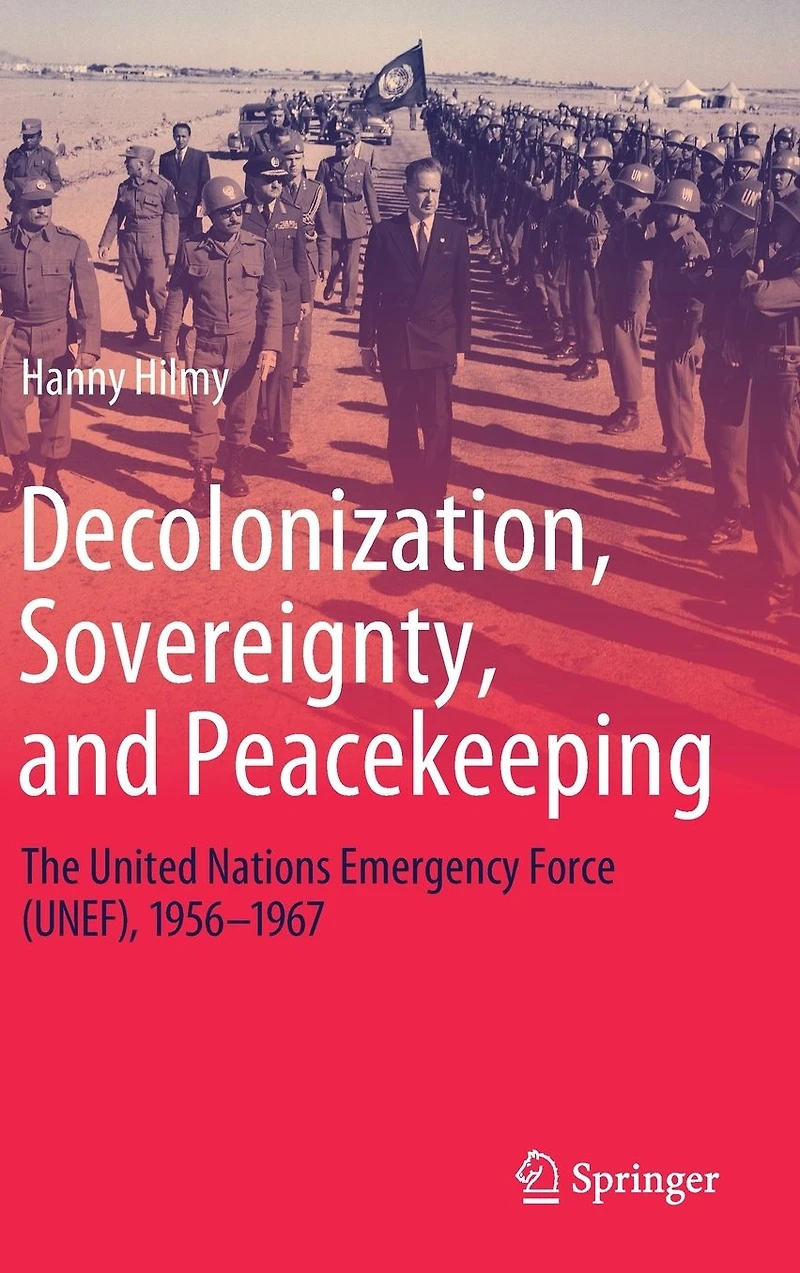 Decolonization, Sovereignty, and Peacekeeping: The United Nations Emergency Force (UNEF), 1956-1967