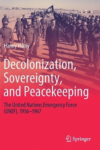 Decolonization, Sovereignty, and Peacekeeping: The United Nations Emergency Force (UNEF), 1956-1967