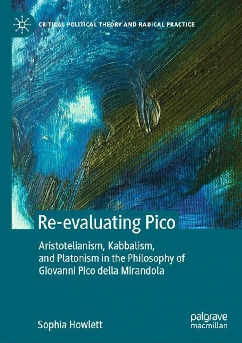 Re-evaluating Pico: Aristotelianism, Kabbalism, and Platonism the Philosophy of Giovanni Pico della Mirandola