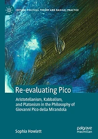 Re-evaluating Pico: Aristotelianism, Kabbalism, and Platonism the Philosophy of Giovanni Pico della Mirandola