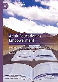 Adult Education as Empowerment: Re-imagining Lifelong Learning through the Capability Approach, Recognition Theory and Common Goods Perspective