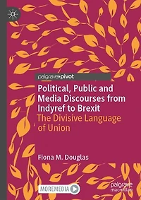 Political, Public and Media Discourses from Indyref to Brexit: The Divisive Language of Union