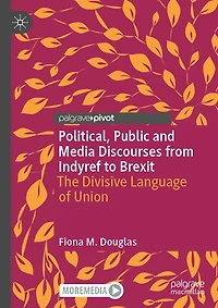 Political, Public and Media Discourses from Indyref to Brexit: The Divisive Language of Union