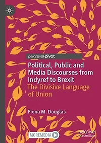 Political, Public and Media Discourses from Indyref to Brexit: The Divisive Language of Union