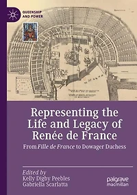 Representing the Life and Legacy of Renée de France: From Fille France to Dowager Duchess