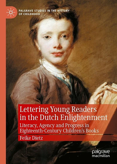 Lettering Young Readers the Dutch Enlightenment: Literacy, Agency and Progress Eighteenth-Century Children's Books