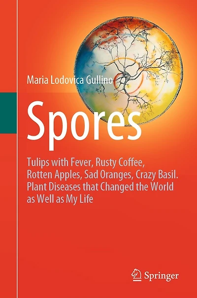 Spores: Tulips with Fever, Rusty Coffee, Rotten Apples, Sad Oranges, Crazy Basil. Plant Diseases that Changed the World as Well My Life