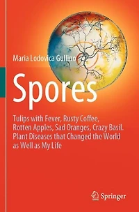 Spores: Tulips with Fever, Rusty Coffee, Rotten Apples, Sad Oranges, Crazy Basil. Plant Diseases that Changed the World as Well My Life