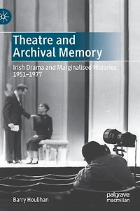 Theatre and Archival Memory: Irish Drama Marginalised Histories 1951-1977