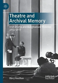 Theatre and Archival Memory: Irish Drama Marginalised Histories 1951-1977