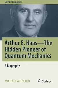 Arthur E. Haas - The Hidden Pioneer of Quantum Mechanics: A Biography