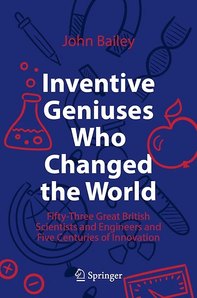 Inventive Geniuses Who Changed the World: Fifty-Three Great British Scientists and Engineers Five Centuries of Innovation