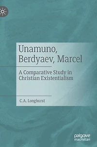 Unamuno, Berdyaev, Marcel: A Comparative Study Christian Existentialism