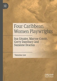 Four Caribbean Women Playwrights: Ina Césaire, Maryse Condé, Gerty Dambury and Suzanne Dracius