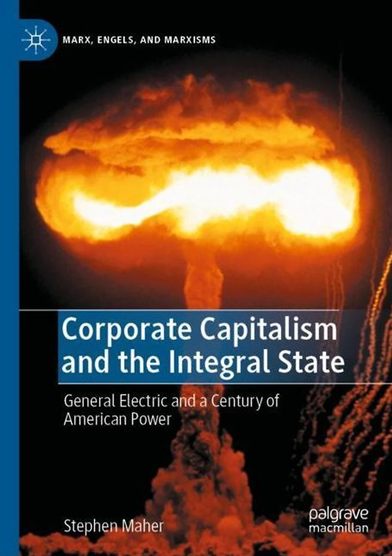 Corporate Capitalism and the Integral State: General Electric a Century of American Power