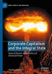 Corporate Capitalism and the Integral State: General Electric a Century of American Power