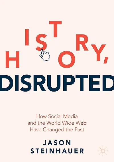 History, Disrupted: How Social Media and the World Wide Web Have Changed Past
