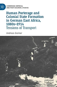Human Porterage and Colonial State Formation German East Africa, 1880s-1914: Tensions of Transport