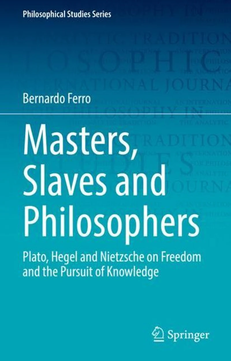 Masters, Slaves and Philosophers: Plato, Hegel Nietzsche on Freedom the Pursuit of Knowledge
