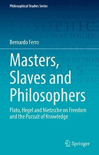 Masters, Slaves and Philosophers: Plato, Hegel Nietzsche on Freedom the Pursuit of Knowledge