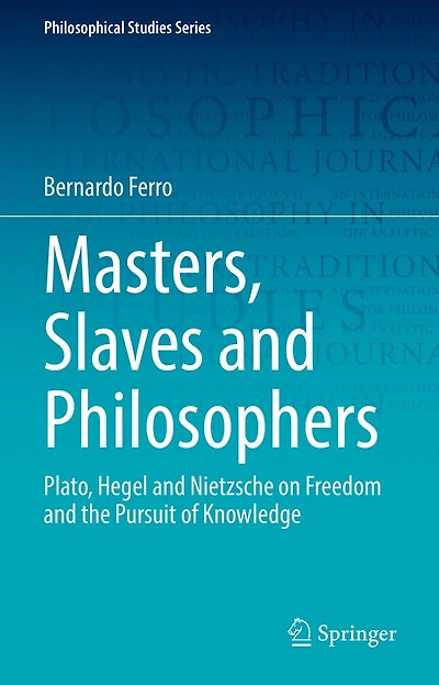 Masters, Slaves and Philosophers: Plato, Hegel Nietzsche on Freedom the Pursuit of Knowledge