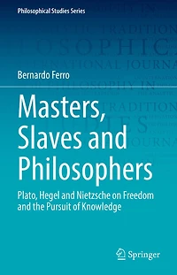 Masters, Slaves and Philosophers: Plato, Hegel Nietzsche on Freedom the Pursuit of Knowledge