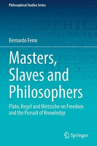 Masters, Slaves and Philosophers: Plato, Hegel Nietzsche on Freedom the Pursuit of Knowledge