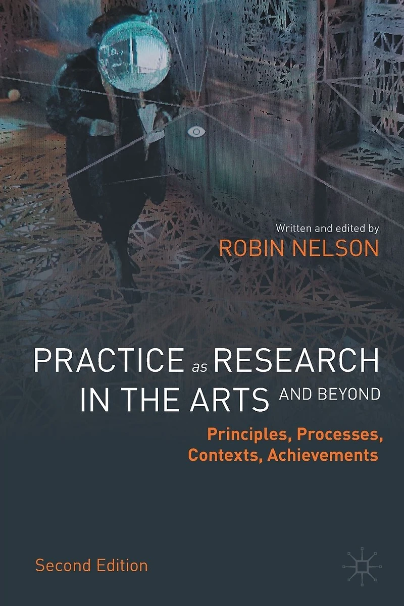 Practice as Research the Arts (and Beyond): Principles, Processes, Contexts, Achievements