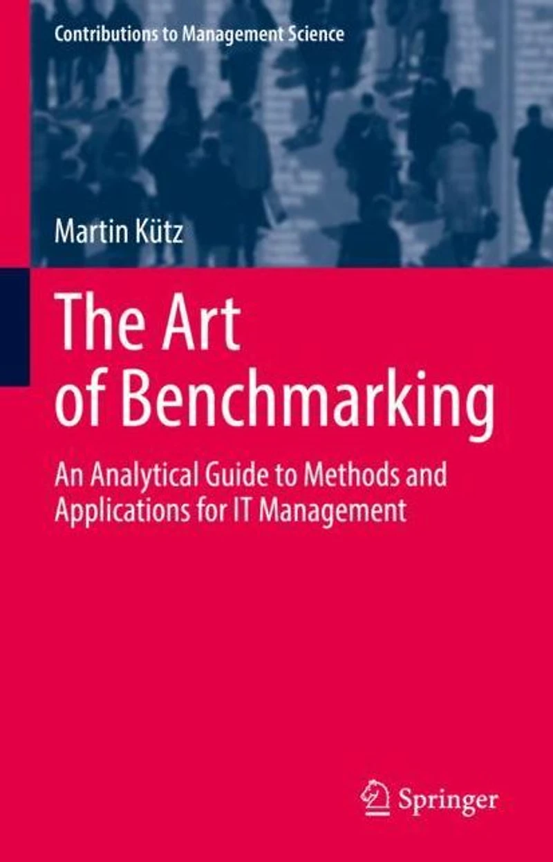 The Art of Benchmarking: An Analytical Guide to Methods and Applications for IT Management