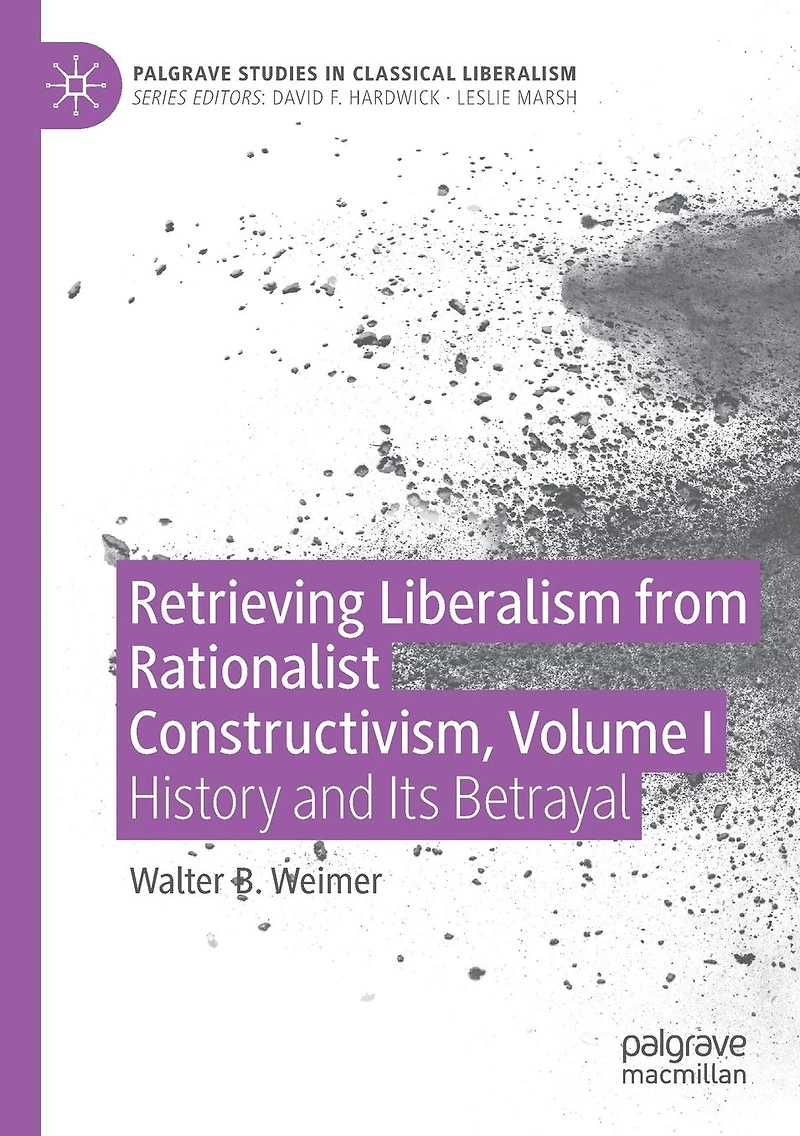 Retrieving Liberalism from Rationalist Constructivism, Volume I: History and Its Betrayal