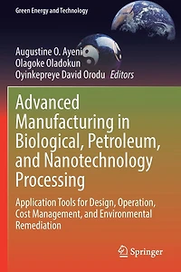 Advanced Manufacturing Biological, Petroleum, and Nanotechnology Processing: Application Tools for Design, Operation, Cost Management, Environmental Remediation