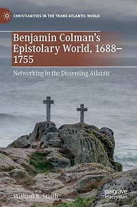 Benjamin Colman's Epistolary World, 1688-1755: Networking the Dissenting Atlantic
