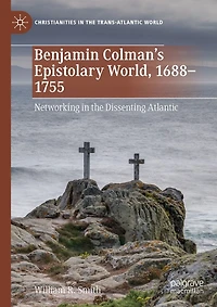 Benjamin Colman's Epistolary World, 1688-1755: Networking the Dissenting Atlantic