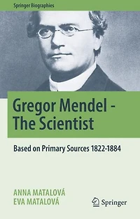 Gregor Mendel - The Scientist: Based on Primary Sources 1822-1884