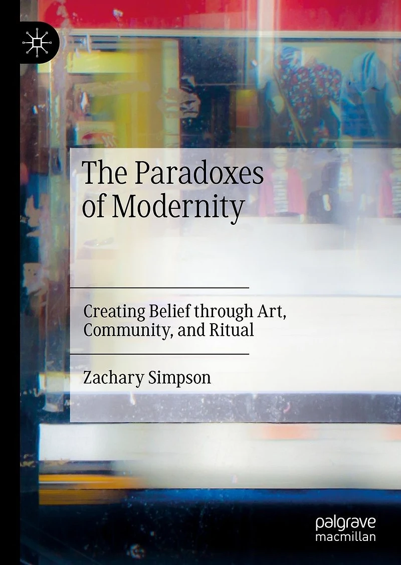 The Paradoxes of Modernity: Creating Belief through Art, Community, and Ritual