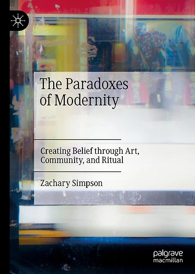 The Paradoxes of Modernity: Creating Belief through Art, Community, and Ritual