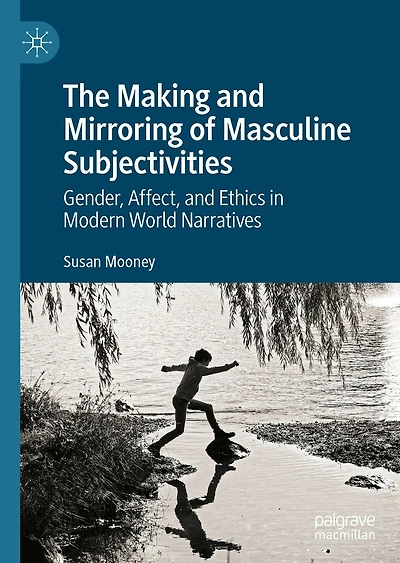 The Making and Mirroring of Masculine Subjectivities: Gender, Affect, Ethics Modern World Narratives