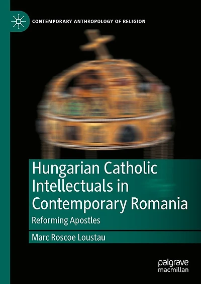 Hungarian Catholic Intellectuals Contemporary Romania: Reforming Apostles